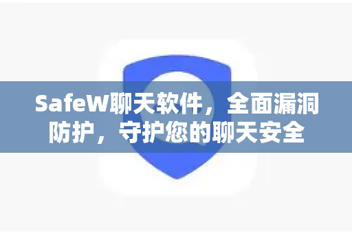 SafeW聊天软件，全面漏洞防护，守护您的聊天安全