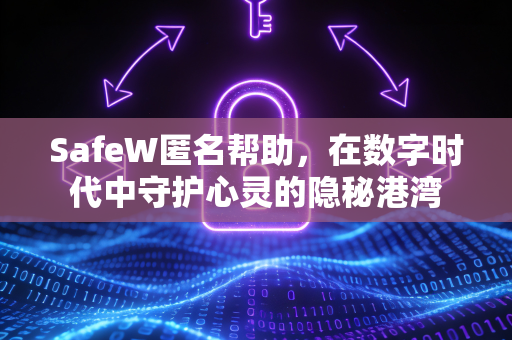 SafeW匿名帮助，在数字时代中守护心灵的隐秘港湾