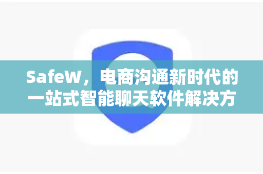 SafeW，电商沟通新时代的一站式智能聊天软件解决方案