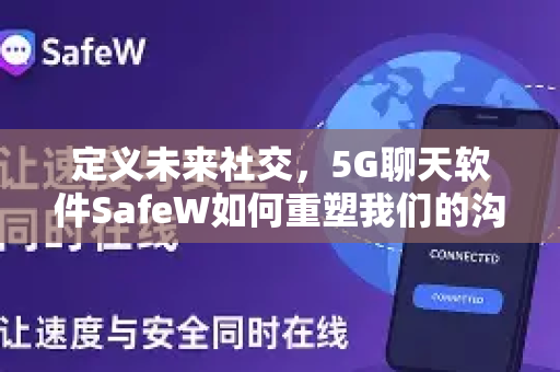 定义未来社交，5G聊天软件SafeW如何重塑我们的沟通体验