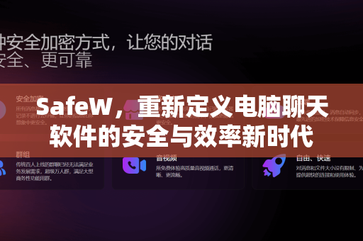 SafeW，重新定义电脑聊天软件的安全与效率新时代