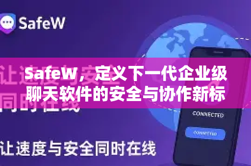 SafeW，定义下一代企业级聊天软件的安全与协作新标杆