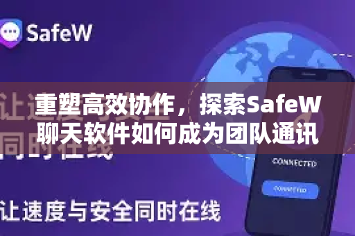 重塑高效协作，探索SafeW聊天软件如何成为团队通讯新引擎