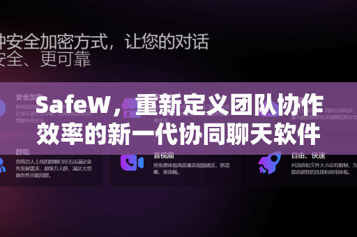 SafeW，重新定义团队协作效率的新一代协同聊天软件