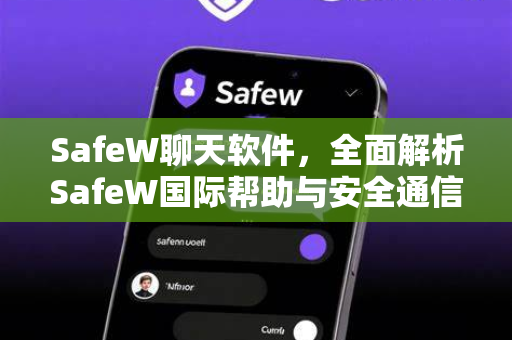 SafeW聊天软件，全面解析SafeW国际帮助与安全通信