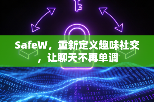 SafeW，重新定义趣味社交，让聊天不再单调
