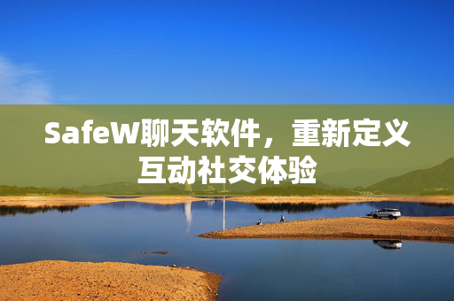 SafeW聊天软件，重新定义互动社交体验