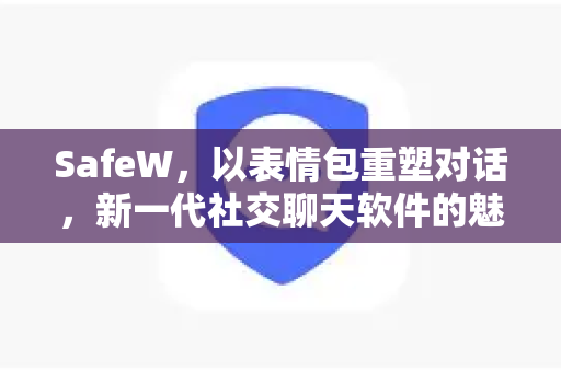 SafeW，以表情包重塑对话，新一代社交聊天软件的魅力