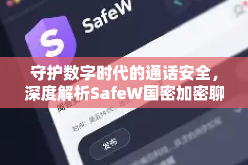 守护数字时代的通话安全，深度解析SafeW国密加密聊天软件