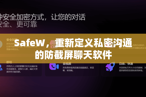 SafeW，重新定义私密沟通的防截屏聊天软件