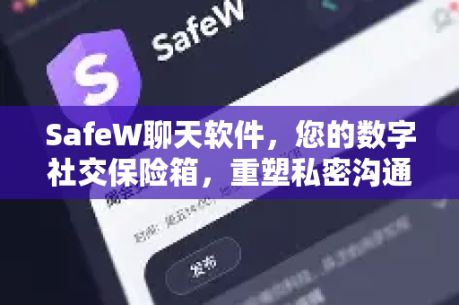 SafeW聊天软件，您的数字社交保险箱，重塑私密沟通新标准