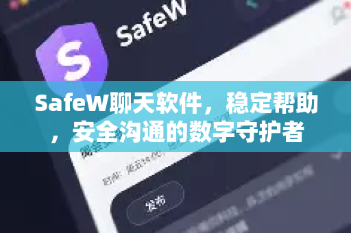 SafeW聊天软件，稳定帮助，安全沟通的数字守护者