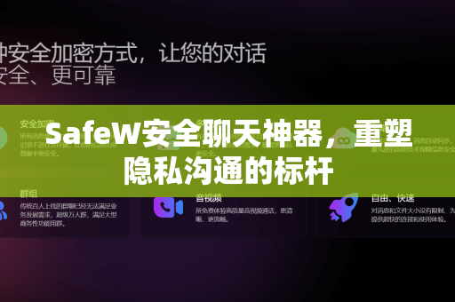 SafeW安全聊天神器，重塑隐私沟通的标杆