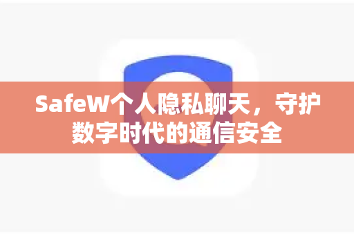 SafeW个人隐私聊天，守护数字时代的通信安全