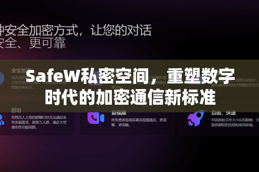 SafeW私密空间，重塑数字时代的加密通信新标准