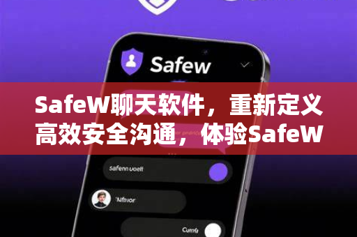 SafeW聊天软件，重新定义高效安全沟通，体验SafeW极速帮助的魅力