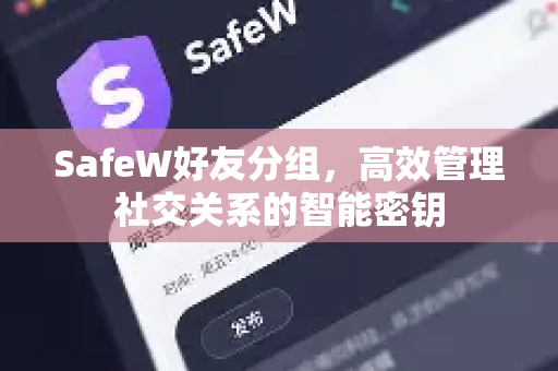 SafeW好友分组，高效管理社交关系的智能密钥