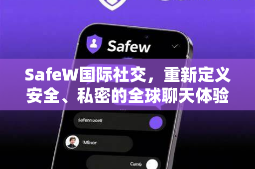 SafeW国际社交，重新定义安全、私密的全球聊天体验