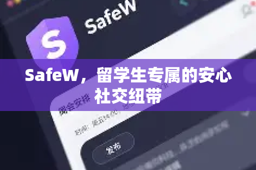 SafeW，留学生专属的安心社交纽带