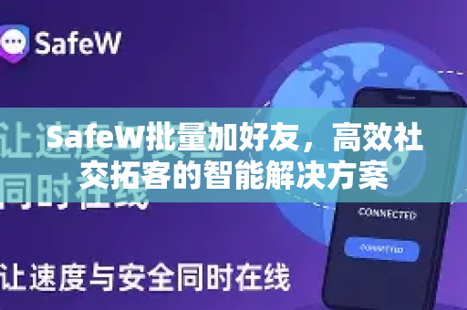 SafeW批量加好友，高效社交拓客的智能解决方案