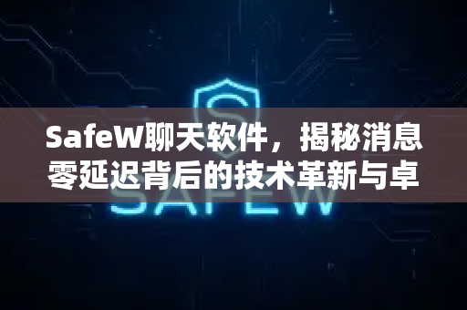 SafeW聊天软件，揭秘消息零延迟背后的技术革新与卓越体验