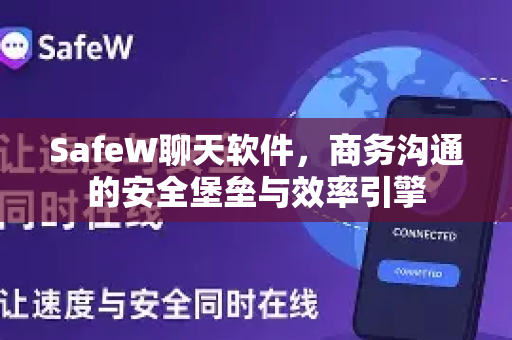 SafeW聊天软件，商务沟通的安全堡垒与效率引擎