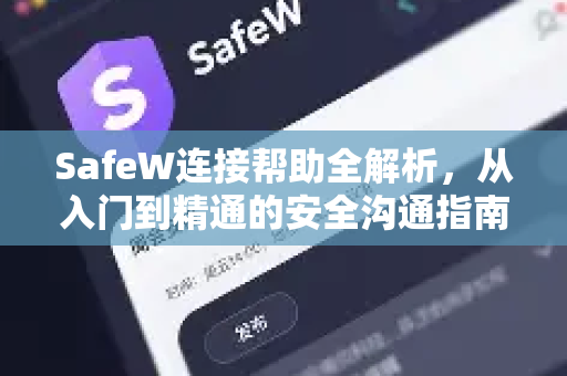 SafeW连接帮助全解析，从入门到精通的安全沟通指南