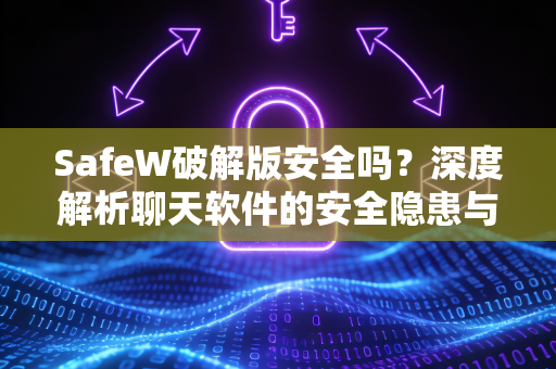 SafeW破解版安全吗？深度解析聊天软件的安全隐患与正版选择