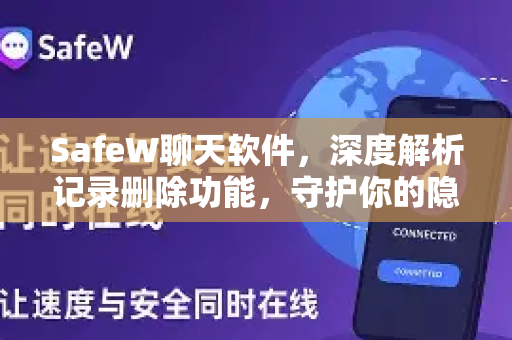 SafeW聊天软件，深度解析记录删除功能，守护你的隐私安全