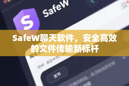 SafeW聊天软件，安全高效的文件传输新标杆