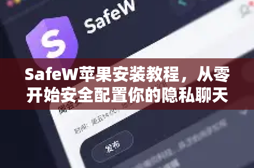 SafeW苹果安装教程，从零开始安全配置你的隐私聊天工具