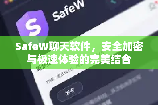 SafeW聊天软件，安全加密与极速体验的完美结合