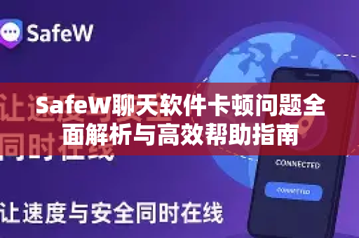 SafeW聊天软件卡顿问题全面解析与高效帮助指南