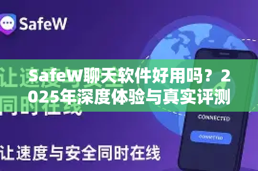 SafeW聊天软件好用吗？2025年深度体验与真实评测
