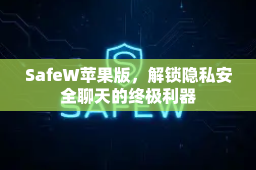 SafeW苹果版，解锁隐私安全聊天的终极利器