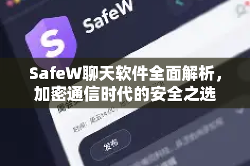 SafeW聊天软件全面解析，加密通信时代的安全之选