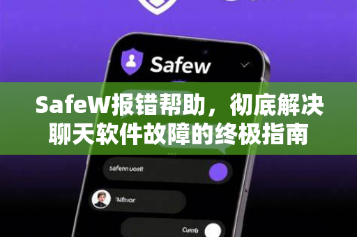 SafeW报错帮助，彻底解决聊天软件故障的终极指南
