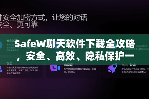 SafeW聊天软件下载全攻略，安全、高效、隐私保护一步到位