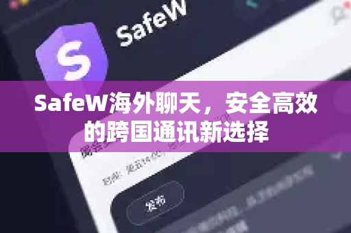 SafeW海外聊天，安全高效的跨国通讯新选择