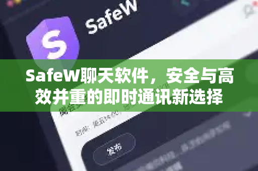 SafeW聊天软件，安全与高效并重的即时通讯新选择