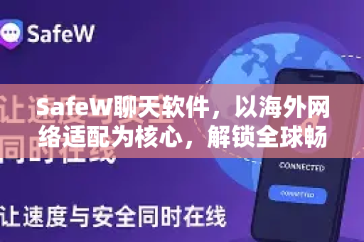 SafeW聊天软件，以海外网络适配为核心，解锁全球畅联新体验