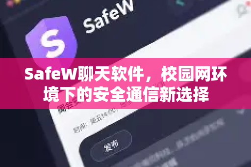 SafeW聊天软件，校园网环境下的安全通信新选择