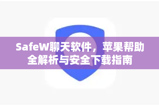 SafeW聊天软件，苹果帮助全解析与安全下载指南