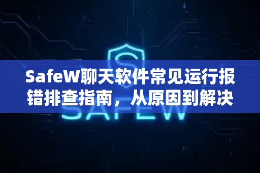SafeW聊天软件常见运行报错排查指南，从原因到解决方案全解析