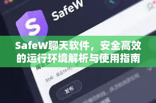 SafeW聊天软件，安全高效的运行环境解析与使用指南