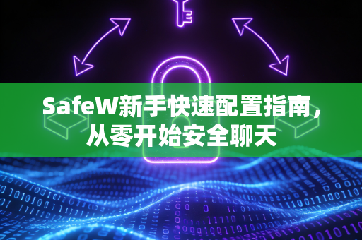 SafeW新手快速配置指南，从零开始安全聊天
