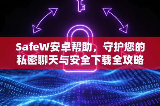 SafeW安卓帮助，守护您的私密聊天与安全下载全攻略
