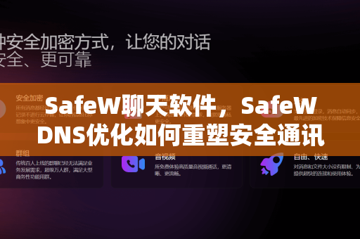SafeW聊天软件，SafeWDNS优化如何重塑安全通讯新标准