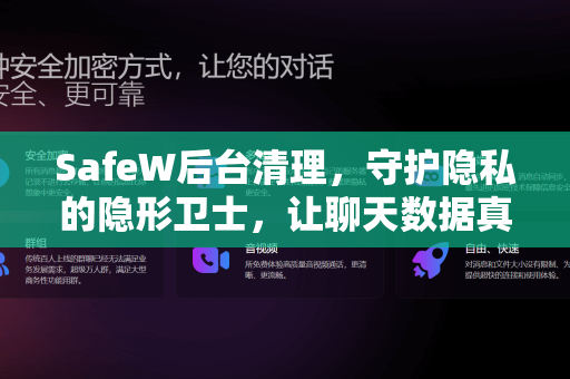 SafeW后台清理，守护隐私的隐形卫士，让聊天数据真正消失