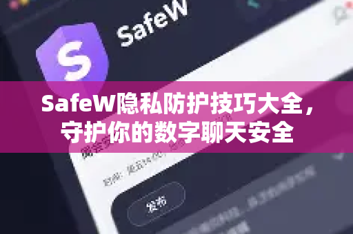 SafeW隐私防护技巧大全，守护你的数字聊天安全